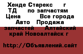 Хенде Старекс 1999г 2,5ТД 4wd по запчастям › Цена ­ 500 - Все города Авто » Продажа запчастей   . Алтайский край,Новоалтайск г.